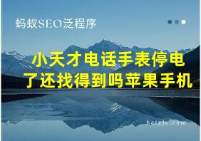 小天才电话手表停电了还找得到吗苹果手机