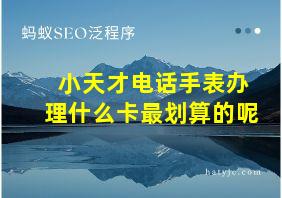 小天才电话手表办理什么卡最划算的呢