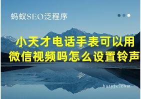 小天才电话手表可以用微信视频吗怎么设置铃声