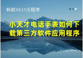 小天才电话手表如何下载第三方软件应用程序