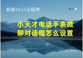 小天才电话手表微聊对话框怎么设置