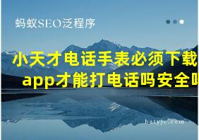 小天才电话手表必须下载app才能打电话吗安全吗