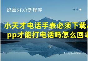 小天才电话手表必须下载app才能打电话吗怎么回事