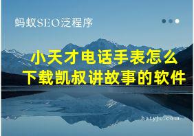 小天才电话手表怎么下载凯叔讲故事的软件