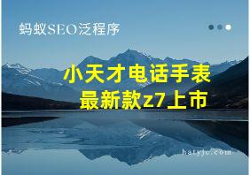 小天才电话手表最新款z7上市