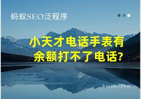 小天才电话手表有余额打不了电话?