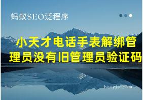 小天才电话手表解绑管理员没有旧管理员验证码