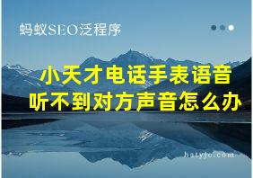 小天才电话手表语音听不到对方声音怎么办