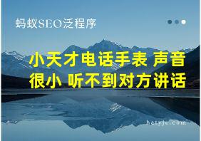 小天才电话手表 声音很小 听不到对方讲话