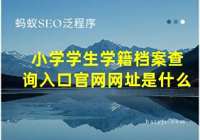 小学学生学籍档案查询入口官网网址是什么