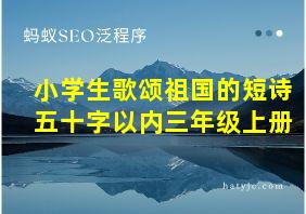 小学生歌颂祖国的短诗五十字以内三年级上册