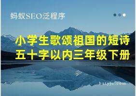 小学生歌颂祖国的短诗五十字以内三年级下册