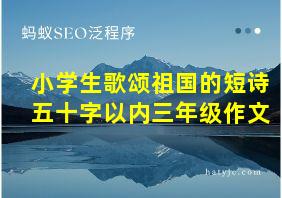 小学生歌颂祖国的短诗五十字以内三年级作文