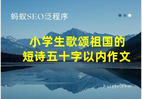 小学生歌颂祖国的短诗五十字以内作文