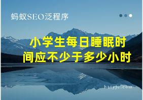 小学生每日睡眠时间应不少于多少小时