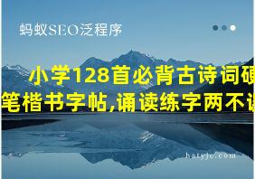 小学128首必背古诗词硬笔楷书字帖,诵读练字两不误