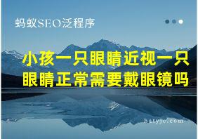 小孩一只眼睛近视一只眼睛正常需要戴眼镜吗