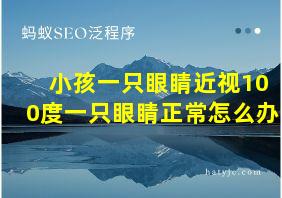 小孩一只眼睛近视100度一只眼睛正常怎么办