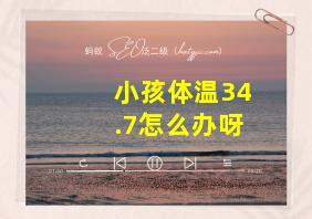 小孩体温34.7怎么办呀