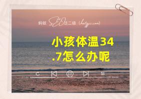 小孩体温34.7怎么办呢