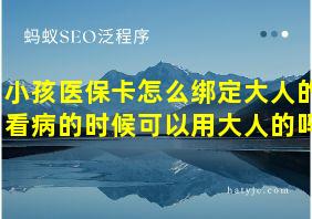 小孩医保卡怎么绑定大人的看病的时候可以用大人的吗