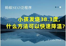 小孩发烧38.3度,什么方法可以快速降温?