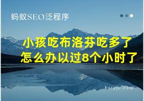 小孩吃布洛芬吃多了怎么办以过8个小时了