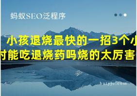 小孩退烧最快的一招3个小时能吃退烧药吗烧的太厉害了