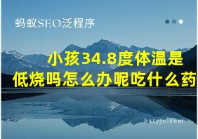 小孩34.8度体温是低烧吗怎么办呢吃什么药