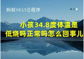 小孩34.8度体温是低烧吗正常吗怎么回事儿