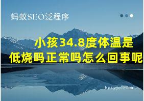 小孩34.8度体温是低烧吗正常吗怎么回事呢