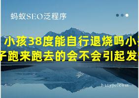 小孩38度能自行退烧吗小孩子跑来跑去的会不会引起发烧