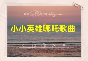 小小英雄哪吒歌曲