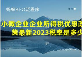 小微企业企业所得税优惠政策最新2023税率是多少