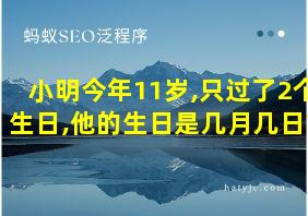 小明今年11岁,只过了2个生日,他的生日是几月几日?