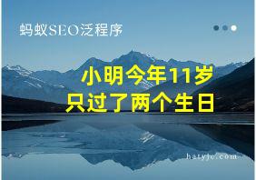 小明今年11岁只过了两个生日