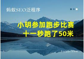 小明参加跑步比赛十一秒跑了50米