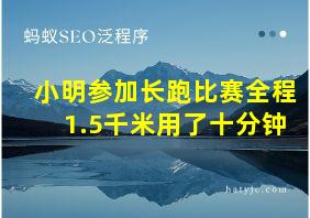 小明参加长跑比赛全程1.5千米用了十分钟