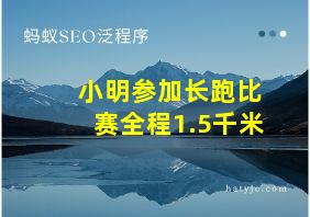 小明参加长跑比赛全程1.5千米