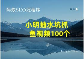 小明抽水坑抓鱼视频100个