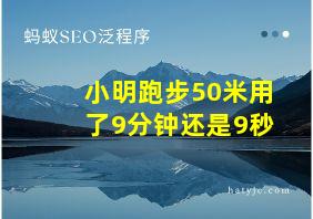 小明跑步50米用了9分钟还是9秒