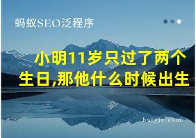 小明11岁只过了两个生日,那他什么时候出生