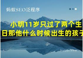 小明11岁只过了两个生日那他什么时候出生的孩子