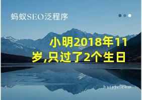 小明2018年11岁,只过了2个生日