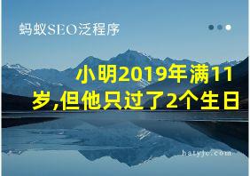 小明2019年满11岁,但他只过了2个生日