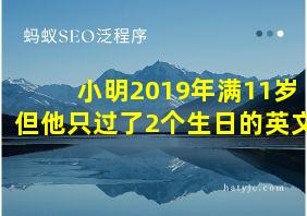 小明2019年满11岁但他只过了2个生日的英文