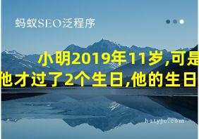 小明2019年11岁,可是他才过了2个生日,他的生日是