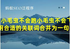 小毛虫不会跑小毛虫不会飞用合适的关联词合并为一句话