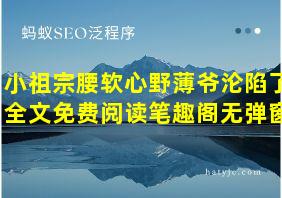 小祖宗腰软心野薄爷沦陷了全文免费阅读笔趣阁无弹窗