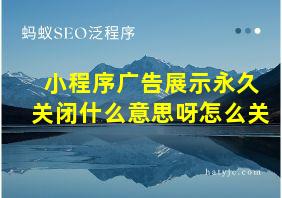 小程序广告展示永久关闭什么意思呀怎么关